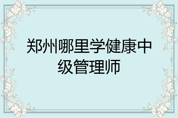 郑州哪里学健康中级管理师