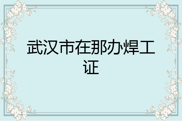 武汉市在那办焊工证