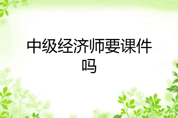 中级经济师要课件吗