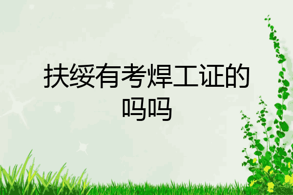 扶绥有考焊工证的吗吗