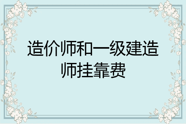 造价师和一级建造师挂靠费
