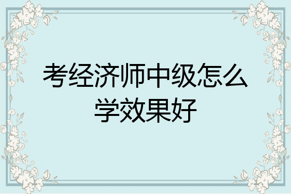 考经济师中级怎么学效果好