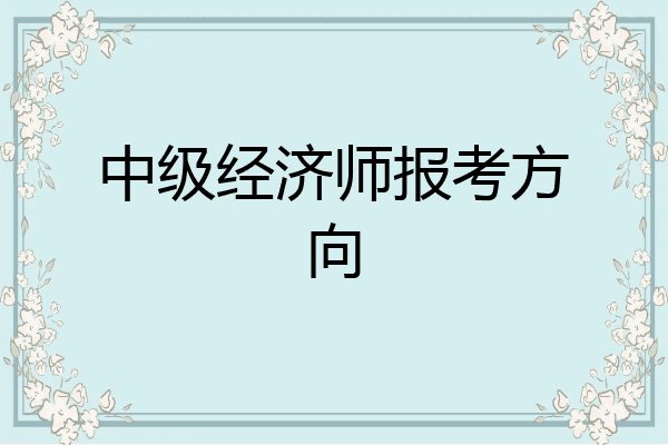 中级经济师报考方向