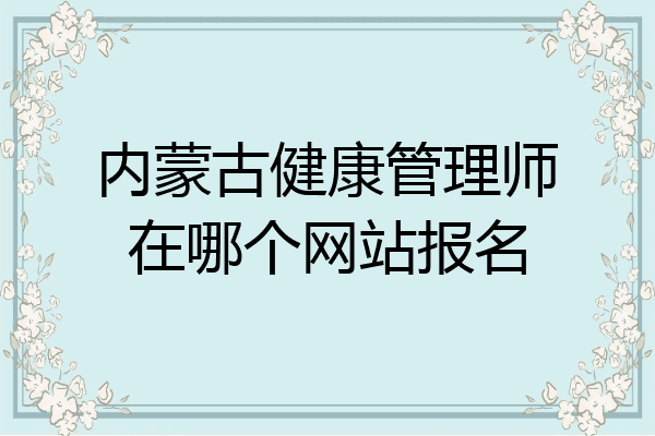 内蒙古健康管理师在哪个网站报名