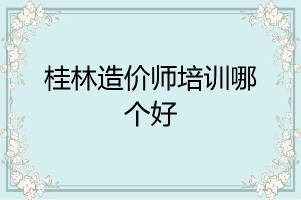 桂林造价师培训哪个好