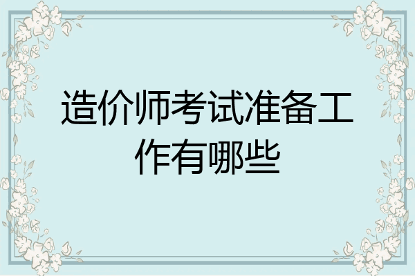 造价师考试准备工作有哪些