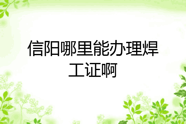 信阳哪里能办理焊工证啊