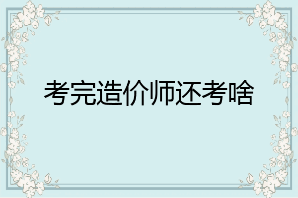考完造价师还考啥
