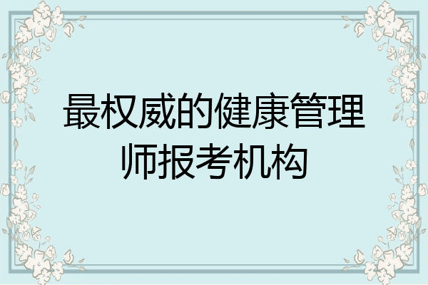 最权威的健康管理师报考机构
