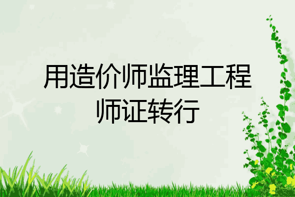 用造价师监理工程师证转行