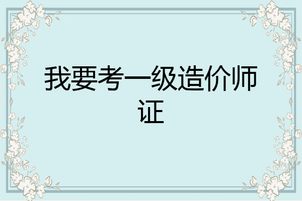 我要考一级造价师证