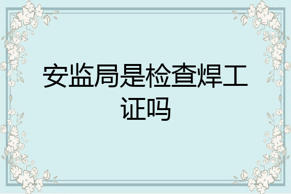安监局是检查焊工证吗