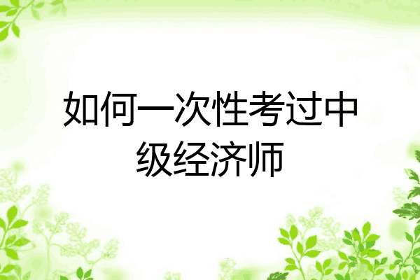 如何一次性考过中级经济师