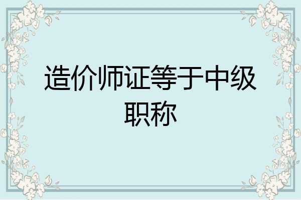 造价师证等于中级职称