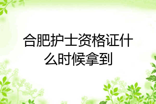 合肥护士资格证什么时候拿到