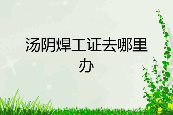 汤阴焊工证去哪里办