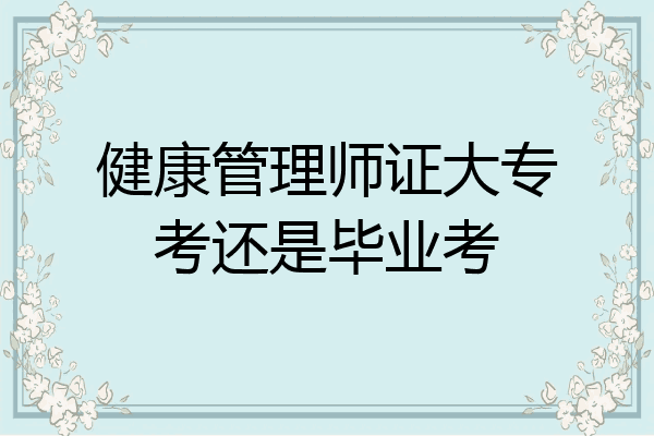 健康管理师证大专考还是毕业考