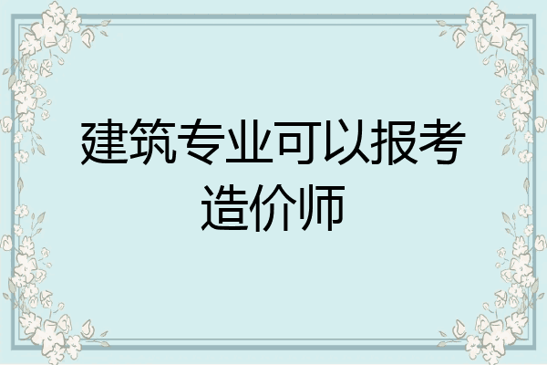 建筑专业可以报考造价师