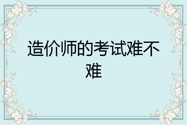 造价师的考试难不难