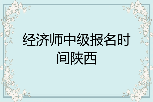经济师中级报名时间陕西