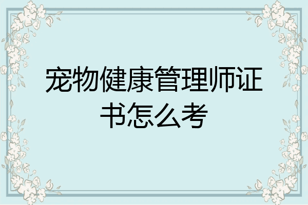 宠物健康管理师证书怎么考
