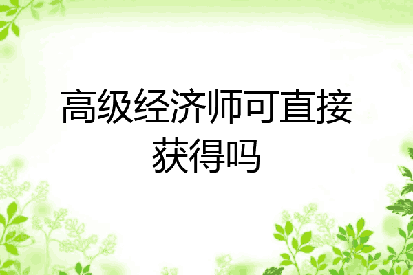 高级经济师可直接获得吗