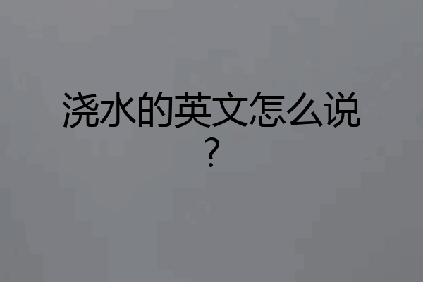 浇水的英文怎么说?