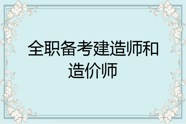 全职备考建造师和造价师