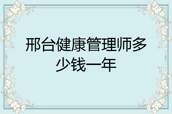 邢台健康管理师多少钱一年