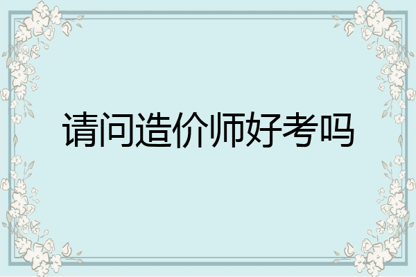 请问造价师好考吗