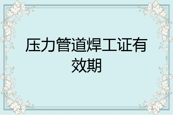 压力管道焊工证有效期