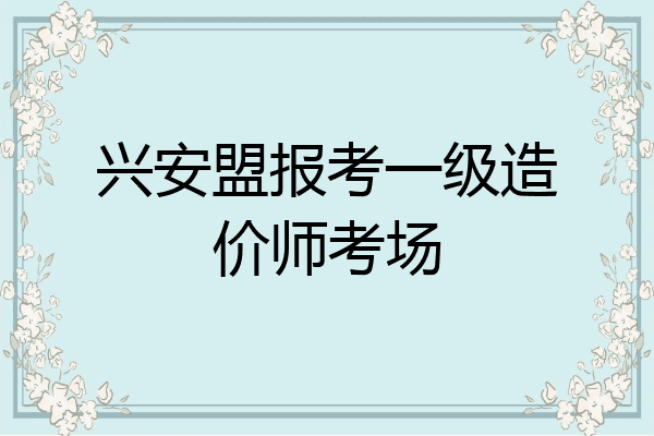 兴安盟报考一级造价师考场
