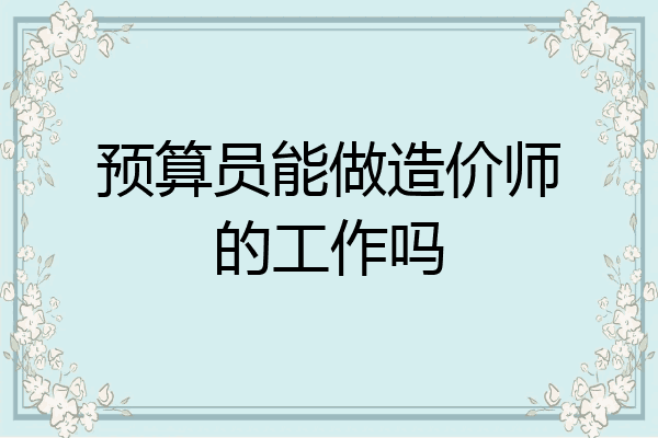 预算员能做造价师的工作吗