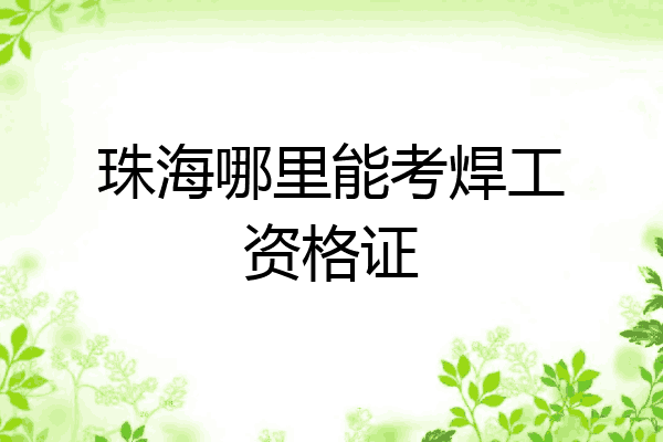 珠海哪里能考焊工资格证