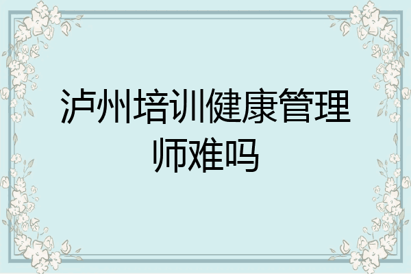 泸州培训健康管理师难吗