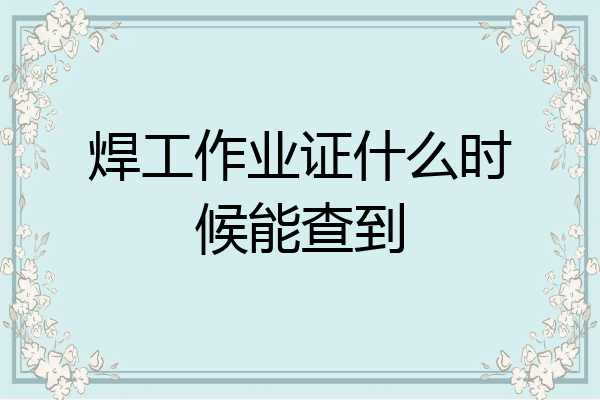 焊工作业证什么时候能查到