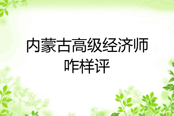 内蒙古高级经济师咋样评