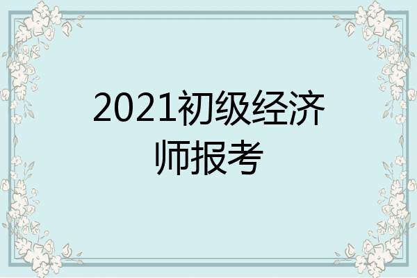 2021初级经济师报考