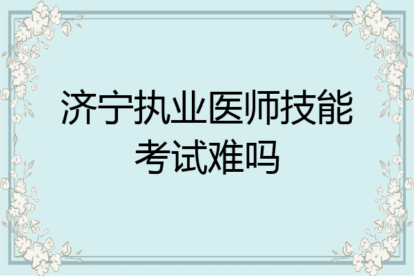 济宁执业医师技能考试难吗
