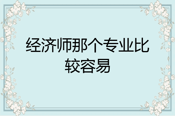 经济师那个专业比较容易