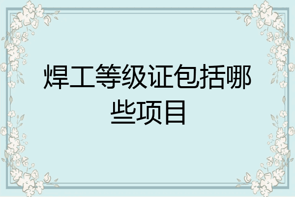 焊工等级证包括哪些项目