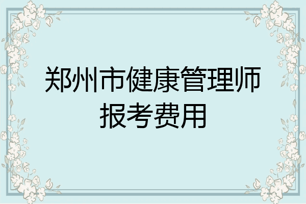 郑州市健康管理师报考费用