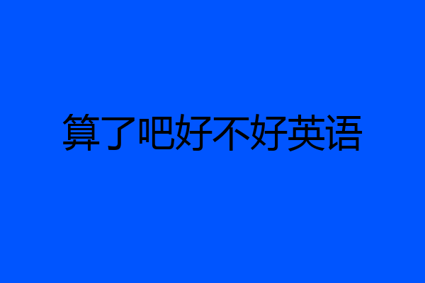 算了吧好不好英语