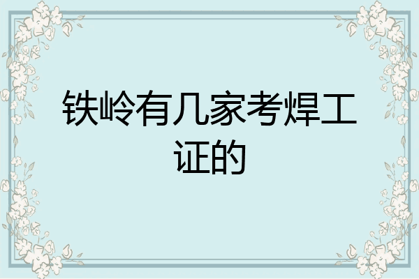铁岭有几家考焊工证的