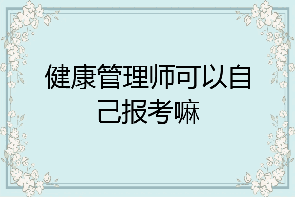健康管理师可以自己报考嘛