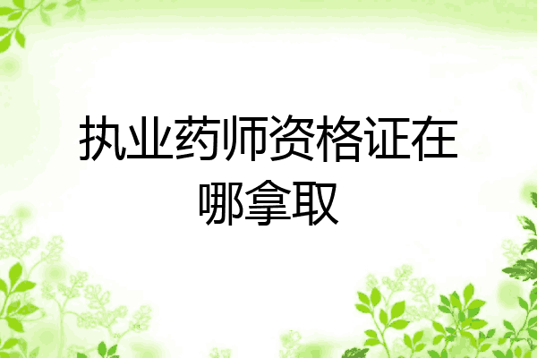 执业药师资格证在哪拿取
