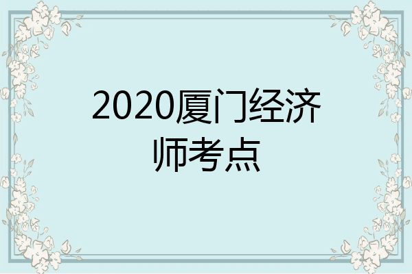 2020厦门经济师考点