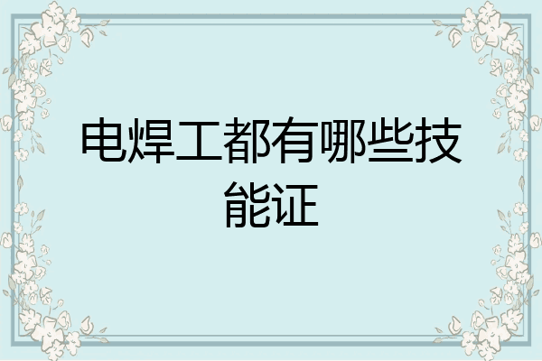 电焊工都有哪些技能证