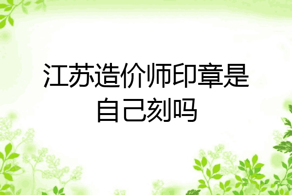 江苏造价师印章是自己刻吗