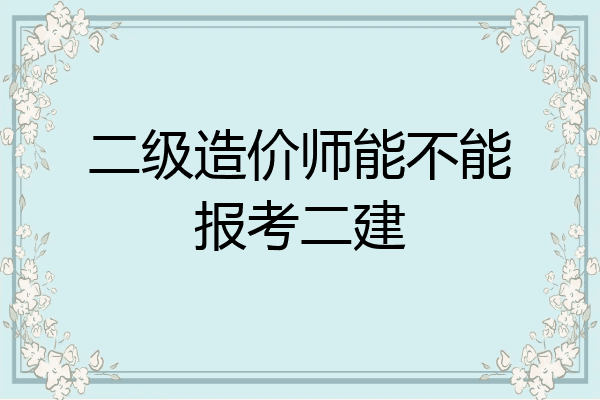 二级造价师能不能报考二建